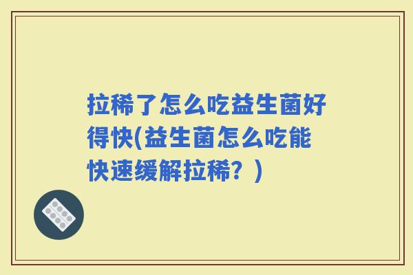 拉稀了怎么吃益生菌好得快(益生菌怎么吃能快速缓解拉稀？)
