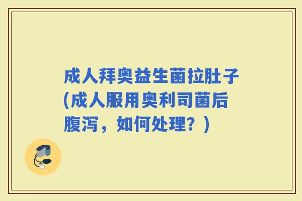 成人拜奥益生菌拉肚子(成人服用奥利司菌后，如何处理？)