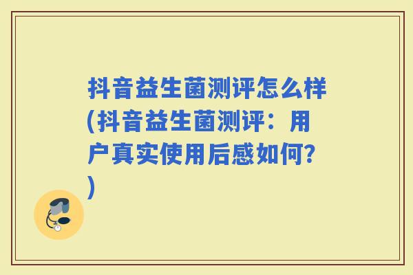 抖音益生菌测评怎么样(抖音益生菌测评：用户真实使用后感如何？)