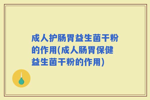 成人护肠胃益生菌干粉的作用(成人肠胃保健益生菌干粉的作用) 成人护肠胃益生菌干粉的作用(成人肠胃保健益生菌干粉的作用)
