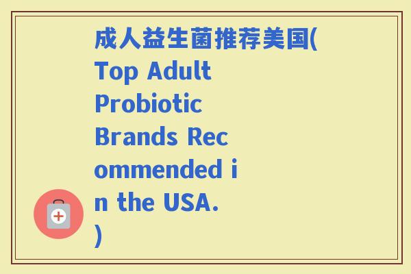 成人益生菌推荐美国(Top Adult Probiotic Brands Recommended in the USA.)