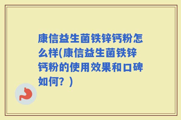 康信益生菌铁锌钙粉怎么样(康信益生菌铁锌钙粉的使用效果和口碑如何？)