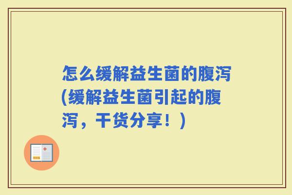 怎么缓解益生菌的(缓解益生菌引起的,干货分享!) 怎么缓解益生菌的(缓解益生菌引起的,干货分享!)