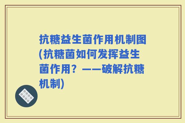 抗糖益生菌作用机制图(抗糖菌如何发挥益生菌作用？——破解抗糖机制)