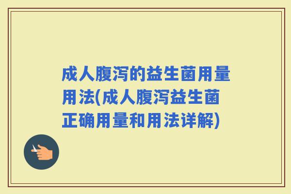 成人的益生菌用量用法(成人益生菌正确用量和用法详解)