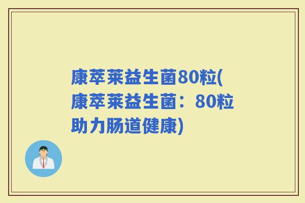 康萃莱益生菌80粒(康萃莱益生菌:80粒助力肠道健康) 康萃莱益生菌80粒(康萃莱益生菌:80粒助力肠道健康)