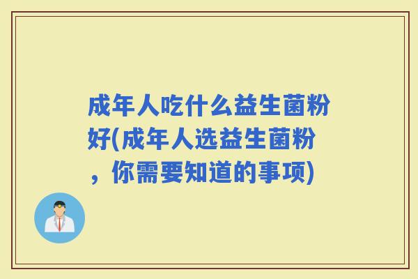 成年人吃什么益生菌粉好(成年人选益生菌粉，你需要知道的事项)
