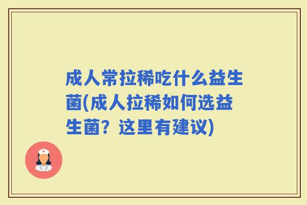 成人常拉稀吃什么益生菌(成人拉稀如何选益生菌?这里有建议) 成人常拉稀吃什么益生菌(成人拉稀如何选益生菌?这里有建议)