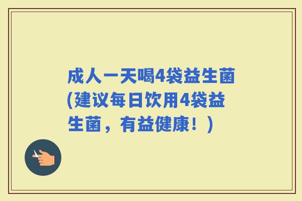 成人一天喝4袋益生菌(建议每日饮用4袋益生菌，有益健康！)