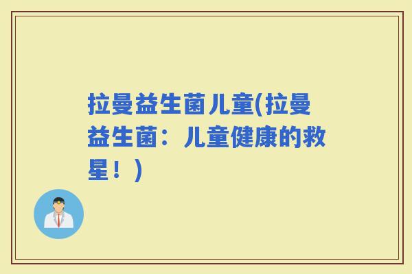 拉曼益生菌儿童(拉曼益生菌：儿童健康的救星！)