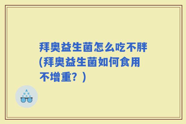 拜奥益生菌怎么吃不胖(拜奥益生菌如何食用不增重？)