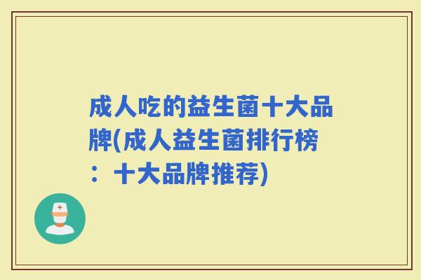 成人吃的益生菌十大品牌(成人益生菌排行榜：十大品牌推荐)