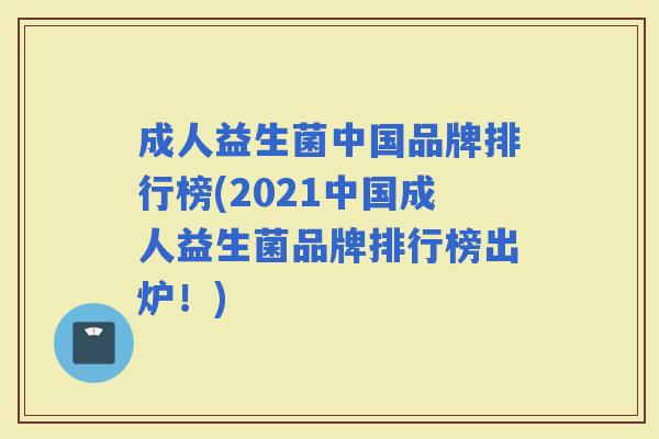 成人益生菌中国品牌排行榜(2021中国成人益生菌品牌排行榜出炉!) 成人益生菌中国品牌排行榜(2021中国成人益生菌品牌排行榜出炉!)