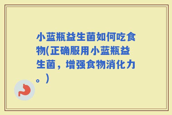 小蓝瓶益生菌如何吃食物(正确服用小蓝瓶益生菌，增强食物消化力。)