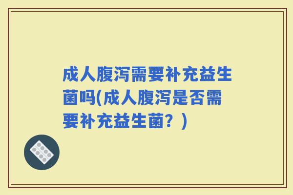 成人需要补充益生菌吗(成人是否需要补充益生菌？)