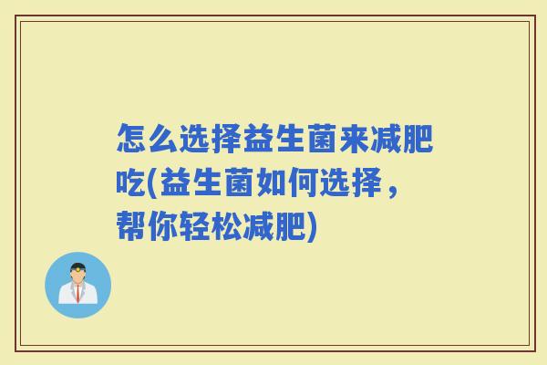 怎么选择益生菌来吃(益生菌如何选择，帮你轻松)
