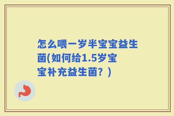 怎么喂一岁半宝宝益生菌(如何给1.5岁宝宝补充益生菌？)