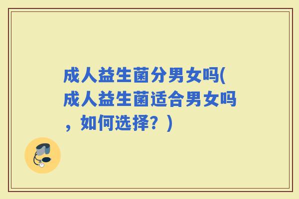 成人益生菌分男女吗(成人益生菌适合男女吗，如何选择？)