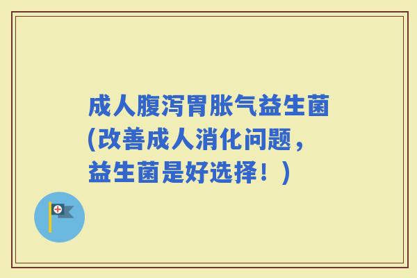 成人胃益生菌(改善成人消化问题，益生菌是好选择！)
