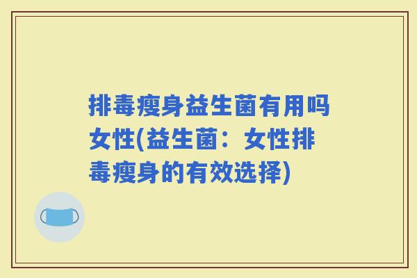 瘦身益生菌有用吗女性(益生菌:女性瘦身的有效选择) 瘦身益生菌有用吗女性(益生菌:女性瘦身的有效选择)