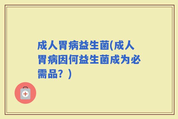 成人胃益生菌(成人胃因何益生菌成为必需品？)