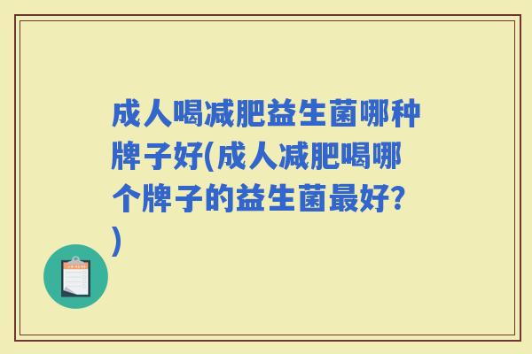 成人喝益生菌哪种牌子好(成人喝哪个牌子的益生菌好？)