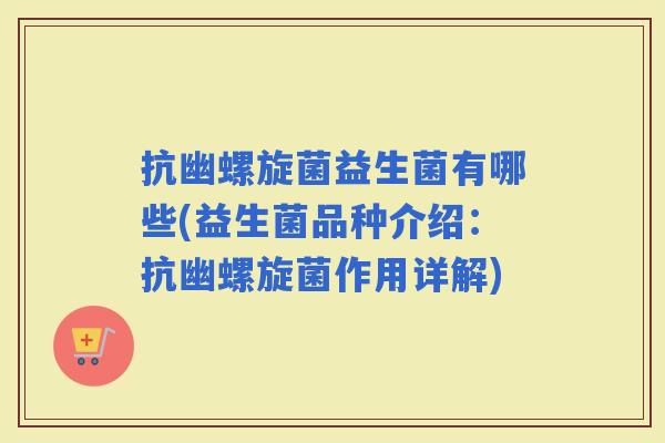 抗幽螺旋菌益生菌有哪些(益生菌品种介绍:抗幽螺旋菌作用详解) 抗幽螺旋菌益生菌有哪些(益生菌品种介绍:抗幽螺旋菌作用详解)