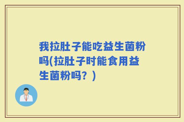 我拉肚子能吃益生菌粉吗(拉肚子时能食用益生菌粉吗？)