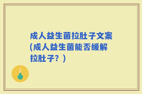 成人益生菌拉肚子文案(成人益生菌能否缓解拉肚子？)