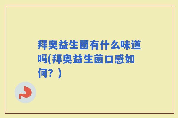 拜奥益生菌有什么味道吗(拜奥益生菌口感如何？)