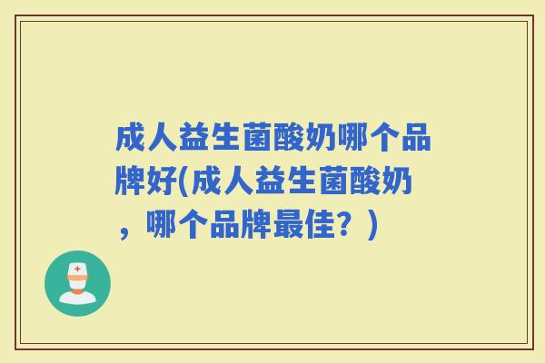 成人益生菌酸奶哪个品牌好(成人益生菌酸奶，哪个品牌佳？)
