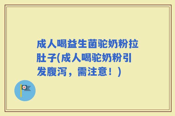 成人喝益生菌驼奶粉拉肚子(成人喝驼奶粉引发，需注意！)