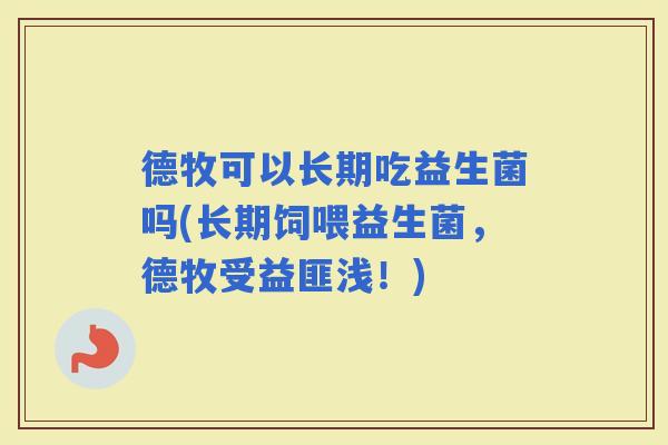 德牧可以长期吃益生菌吗(长期饲喂益生菌,德牧受益匪浅!) 德牧可以长期吃益生菌吗(长期饲喂益生菌,德牧受益匪浅!)