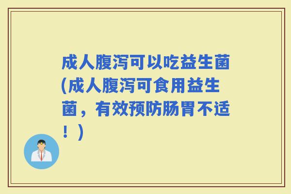成人可以吃益生菌(成人可食用益生菌,有效肠胃不适!) 成人可以吃益生菌(成人可食用益生菌,有效肠胃不适!)