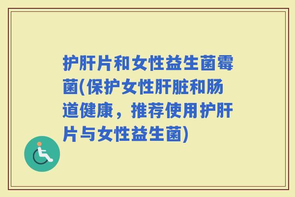 片和女性益生菌霉菌(保护女性和肠道健康，推荐使用片与女性益生菌)