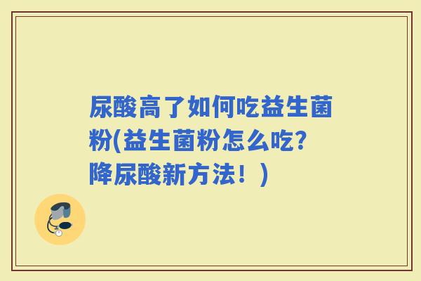 尿酸高了如何吃益生菌粉(益生菌粉怎么吃？降尿酸新方法！)
