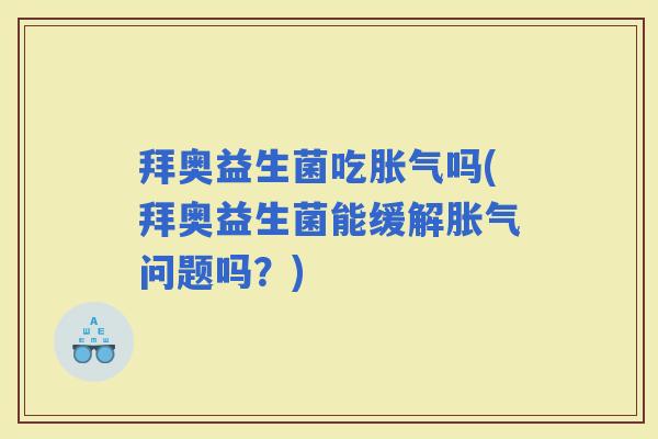 拜奥益生菌吃吗(拜奥益生菌能缓解问题吗?) 拜奥益生菌吃吗(拜奥益生菌能缓解问题吗?)