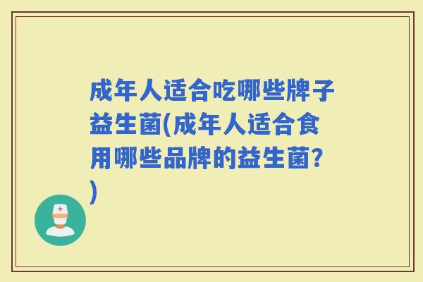 成年人适合吃哪些牌子益生菌(成年人适合食用哪些品牌的益生菌？)