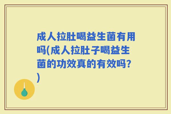 成人拉肚喝益生菌有用吗(成人拉肚子喝益生菌的功效真的有效吗？)