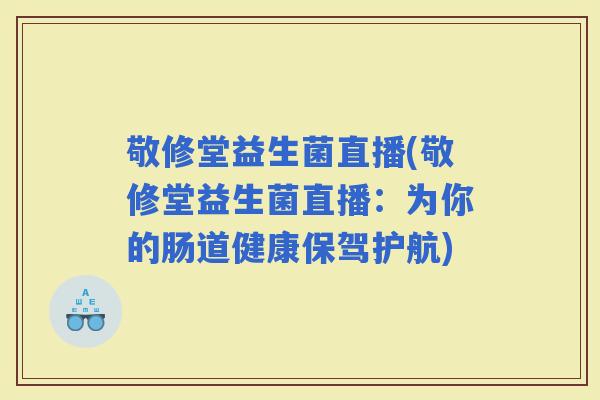 敬修堂益生菌直播(敬修堂益生菌直播：为你的肠道健康保驾护航)