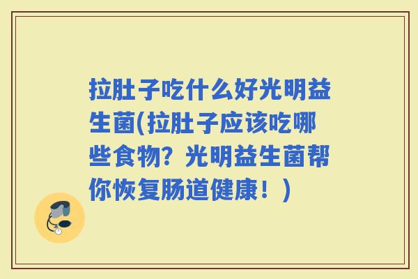 拉肚子吃什么好光明益生菌(拉肚子应该吃哪些食物?光明益生菌帮你恢复肠道健康!) 拉肚子吃什么好光明益生菌(拉肚子应该吃哪些食物?光明益生菌帮你恢复肠道健康!)