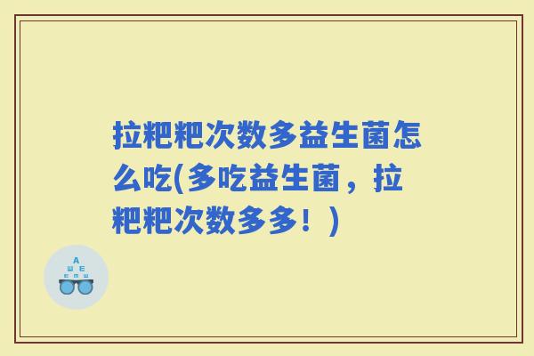 拉粑粑次数多益生菌怎么吃(多吃益生菌，拉粑粑次数多多！)