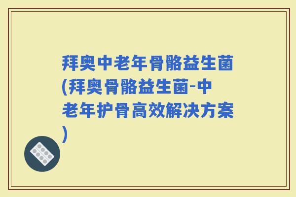 拜奥中老年骨骼益生菌(拜奥骨骼益生菌-中老年护骨高效解决方案) 拜奥中老年骨骼益生菌(拜奥骨骼益生菌-中老年护骨高效解决方案)