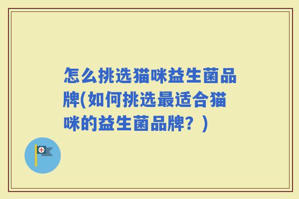 怎么挑选猫咪益生菌品牌(如何挑选适合猫咪的益生菌品牌？)