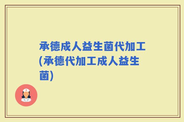 承德成人益生菌代加工(承德代加工成人益生菌) 承德成人益生菌代加工(承德代加工成人益生菌)