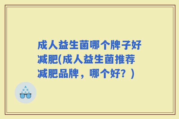 成人益生菌哪个牌子好(成人益生菌推荐品牌,哪个好?) 成人益生菌哪个牌子好(成人益生菌推荐品牌,哪个好?)