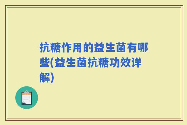 抗糖作用的益生菌有哪些(益生菌抗糖功效详解)