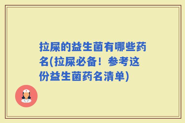 拉屎的益生菌有哪些药名(拉屎必备！参考这份益生菌药名清单)
