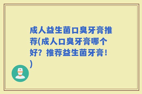 成人益生菌牙膏推荐(成人牙膏哪个好？推荐益生菌牙膏！)