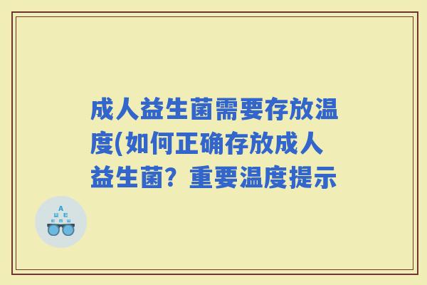 成人益生菌需要存放温度(如何正确存放成人益生菌？重要温度提示